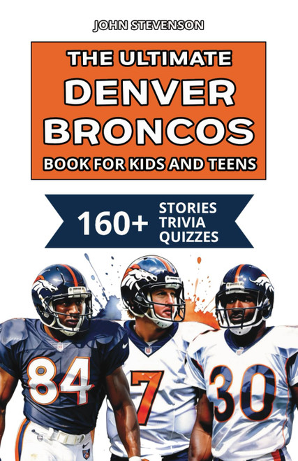 The Ultimate Denver Broncos Book For Kids And Teens: 160+ Fun