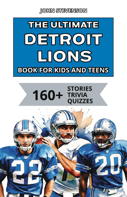 The Ultimate Detroit Lions Book For Kids And Teens: 160+ Fun