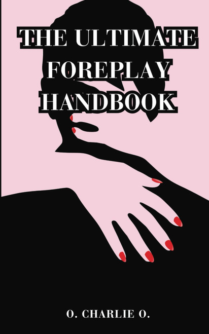 THE ULTIMATE FOREPLAY HANDBOOK: The Complete Guide To Learn The Secrets