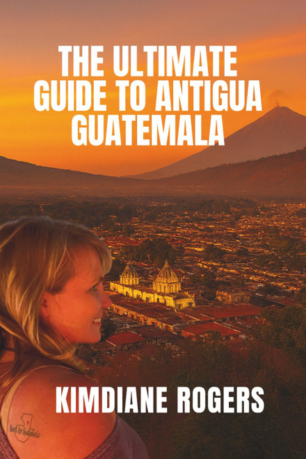 The Ultimate Guide to Antigua Guatemala