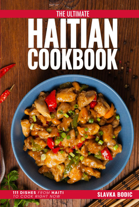 The Ultimate Haitian Cookbook: 111 Dishes From Haiti To Cook Right Now
