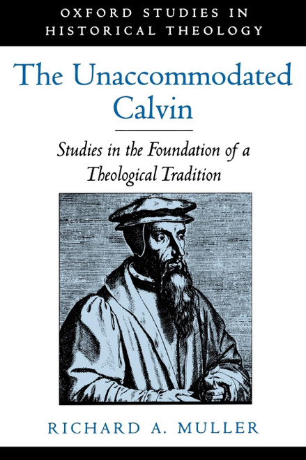 The Unaccommodated Calvin: Studies in the Foundation of a Theological