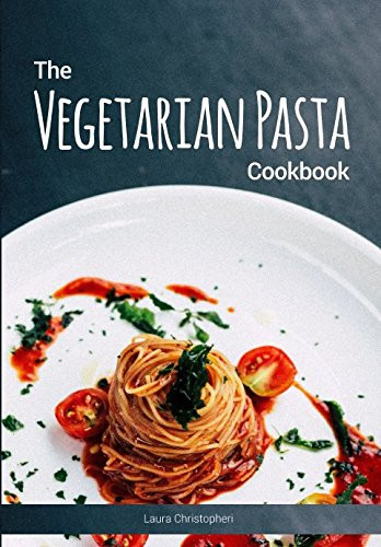 The Vegetarian Pasta Cookbook: Delicious pasta dishes and sauce recipes