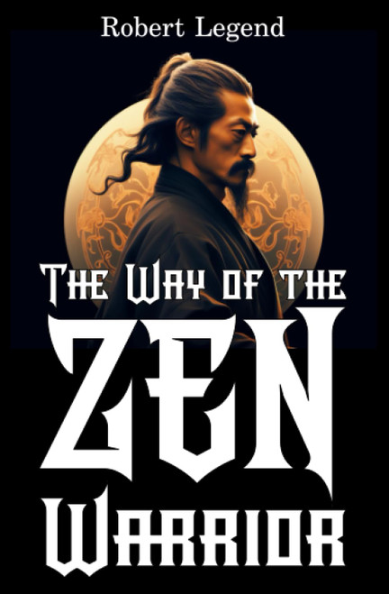 The Way of the Zen Warrior: The Timeless Art of Self-Mastery and Inner