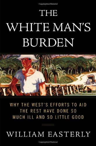 The White Man's Burden: Why the West's Efforts to Aid the Rest Have Done