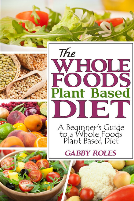 The Whole Foods Plant Based Diet