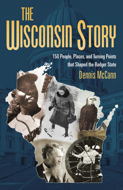 The Wisconsin Story: 150 People, Places, and Turning Points that Shaped