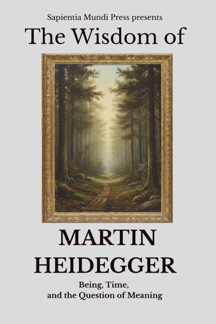 The Wisdom of Martin Heidegger: Being, Time, and the Question of Meaning