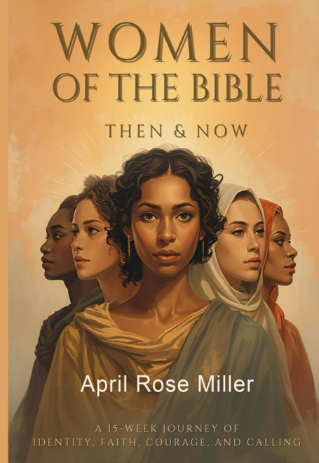 The Women of the Bible: Then & Now A 15 Week Journey Of Identity