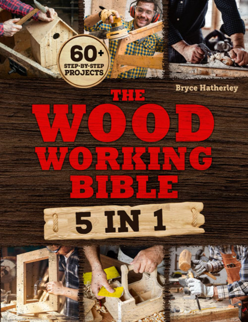 The Woodworking Bible: Create Your Own Masterpieces Even If You've Never