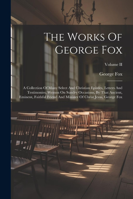 The Works Of George Fox: A Collection Of Many Select And Christian