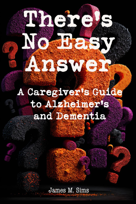 There's No Easy Answer: A Caregiver's Guide to Alzheimer's and Dementia