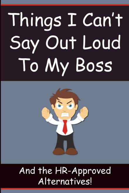 Things I Can't Say Out Loud to My Boss: And the HR-Approved Alternatives