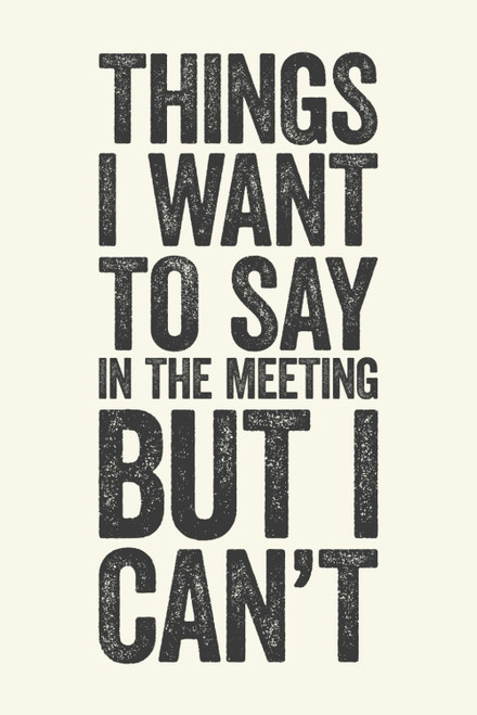 Things I Want To Say In The Meeting But I Can't