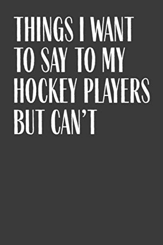Things I Want To Say To My Hockey Players But Can't: 6" x 9" Notebook