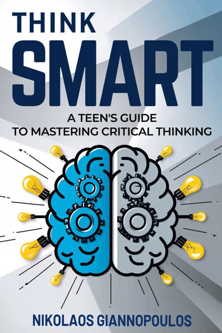 Think Smart: A Teen's Guide to Mastering Critical Thinking
