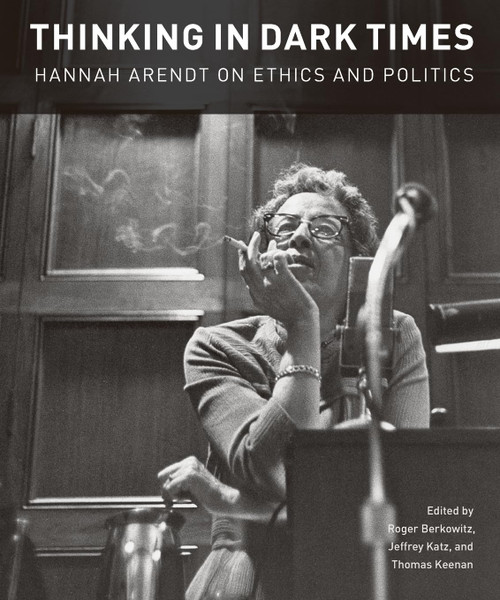 Thinking in Dark Times: Hannah Arendt on Ethics and Politics