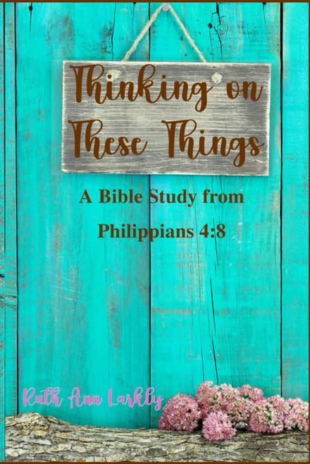 Thinking on These Things: A Bible Study from Philippians 4:8