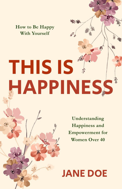 THIS IS HAPPINESS: How to be Happy with Yourself – Understanding Happiness and Empowerment for Women Over 40
