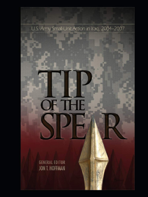Tip of the Spear: U.S. Army Small-Unit Action in Iraq, 2004-2007