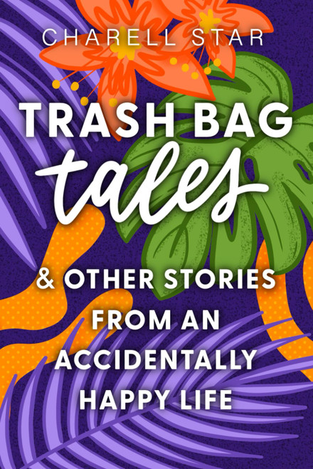 Trash Bag Tales: & Other Stories from an Accidentally Happy Life