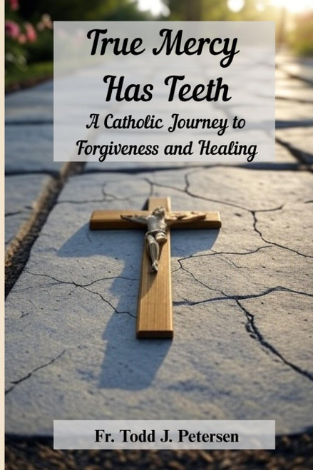 True Mercy Has Teeth: A Catholic Journey to Forgiveness and Healing