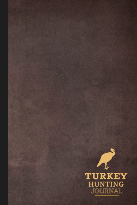 Turkey Hunting Journal: Turkey Hunting Log Book. Track & Record Your