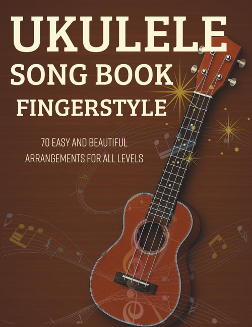 Ukulele Song Book Fingerstyle: 70 Easy and Beautiful Arrangements for All