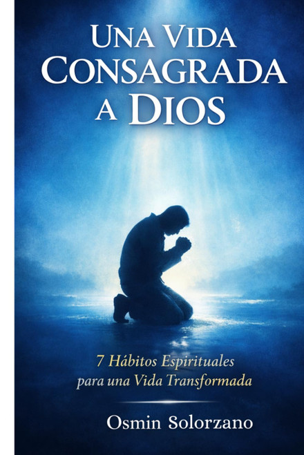 Una Vida Consagrada a Dios: 7 Hábitos Espirituales para una Vida Transformada (Spanish Edition)