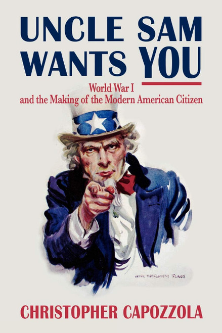Uncle Sam Wants You: World War I and the Making of the Modern American