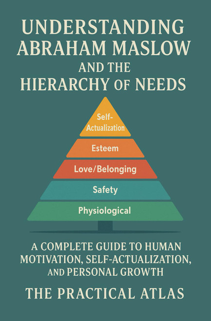Understanding Abraham Maslow and The Hierarchy of Needs