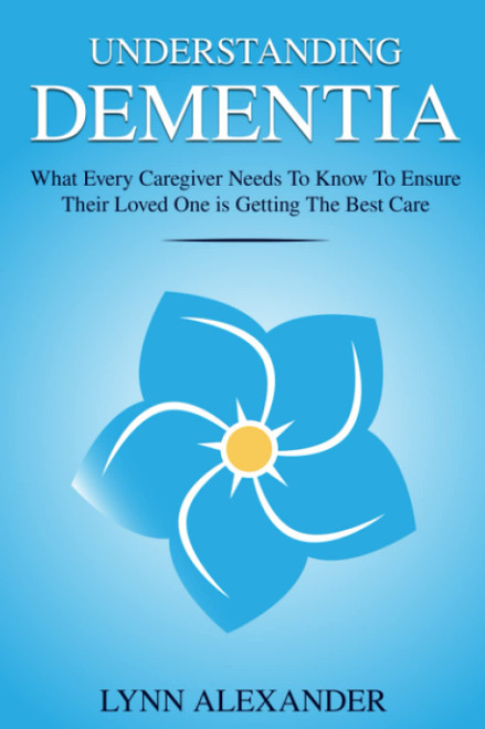 Understanding Dementia: What Every Caregiver Needs To Know To Ensure