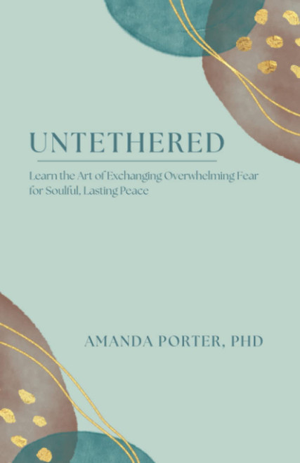 Untethered: Learn the Art of Exchanging Overwhelming Fear for Soulful