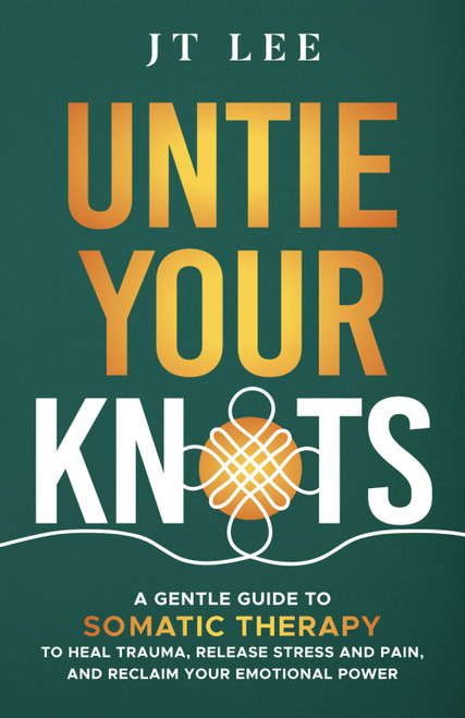 Untie Your Knots: A Gentle Guide to Somatic Therapy to Heal Trauma