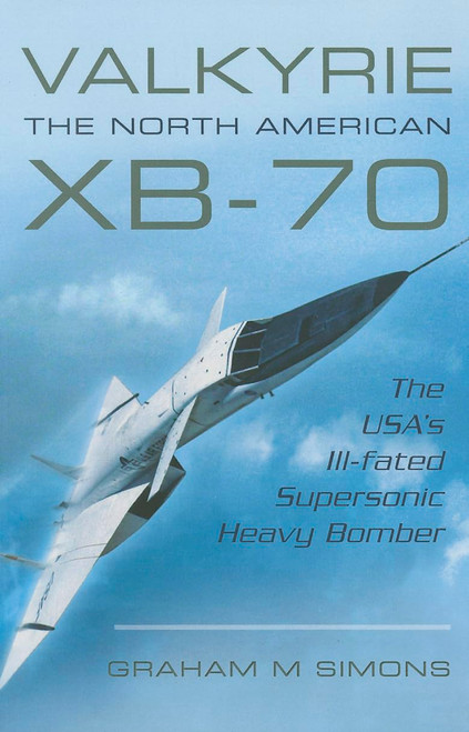 Valkyrie: The North American XB-70: The USA's Ill-fated Supersonic Heavy