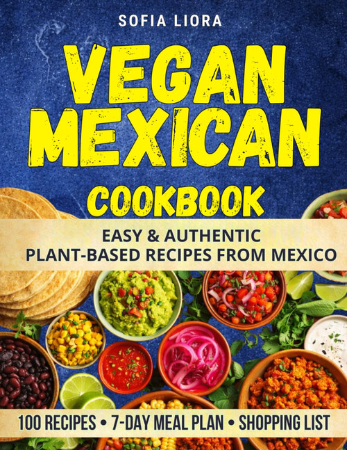 Vegan Mexican Cookbook: Easy and Authentic Plant-Based Recipes from Mexico