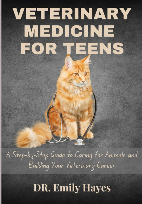VETERINARY MEDICINE FOR TEENS: A Step-by-Step Guide To Caring For Animals