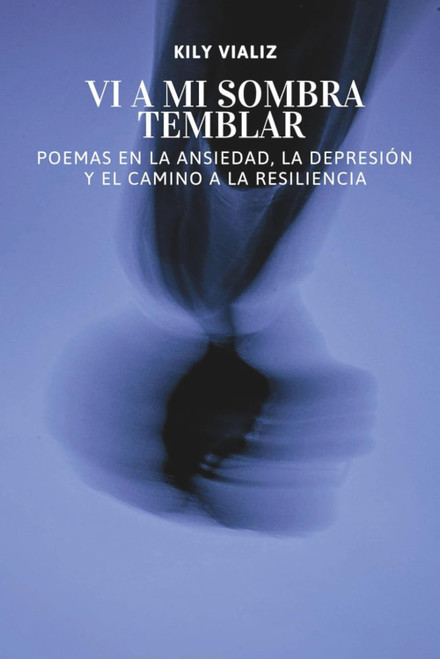Vi A Mi Sombra Temblar: Poemas en la Ansiedad, la Depresión y el Camino a la Resiliencia (Spanish Edition)