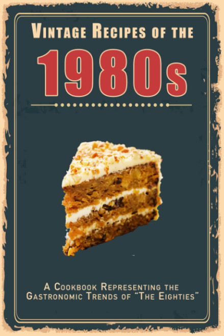 Vintage Recipes of the 1980s: A Cookbook Representing the Gastronomic Trends of The Eighties