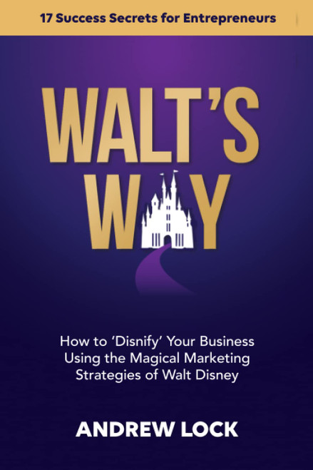 Walt's Way: How to 'Disnify' Your Business Using the Magical Marketing