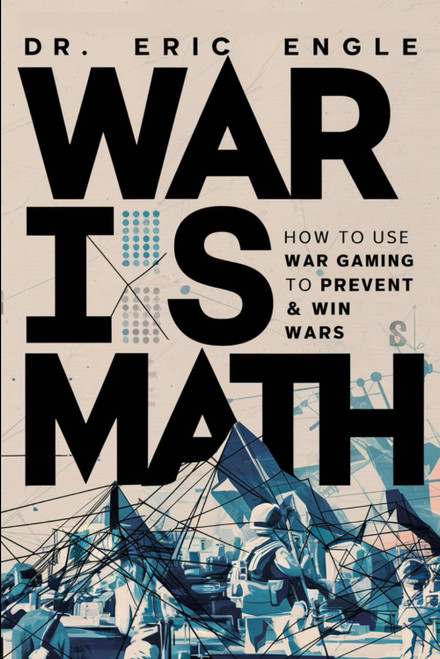 War is Math: How to Use Wargaming to Prevent & Win Wars: How to Use