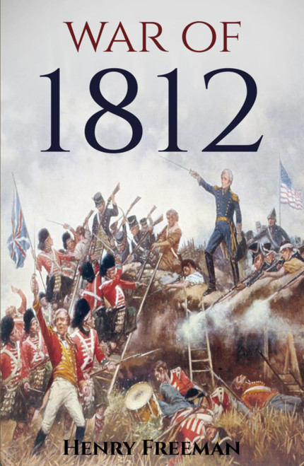 War of 1812: A History from Beginning to End