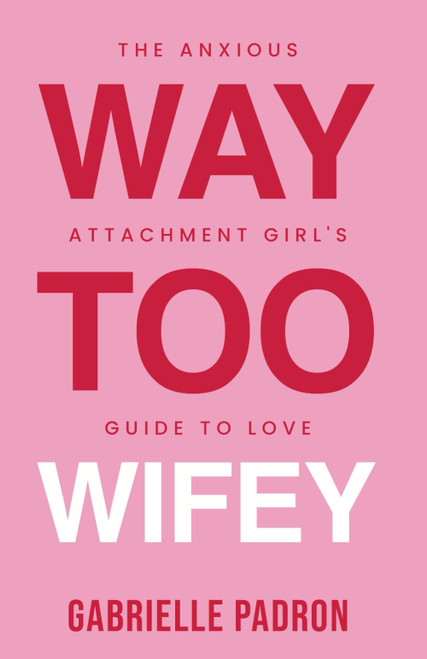 Way Too Wifey: The Anxious Attachment Girl's Guide to Love