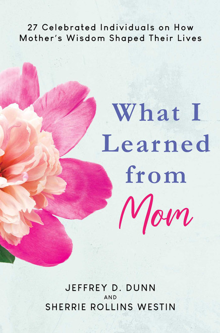 What I Learned from Mom: 27 Celebrated Individuals on How Mother's Wisdom