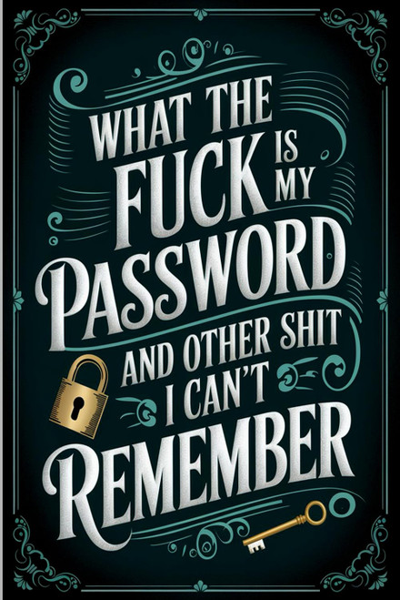 What the fuck is My Password and other Shit I can't Remember