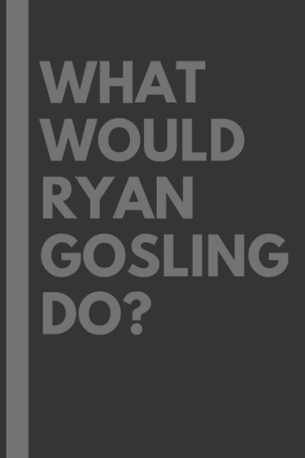 What Would Ryan Gosling Do?: Lined Journal Notebook