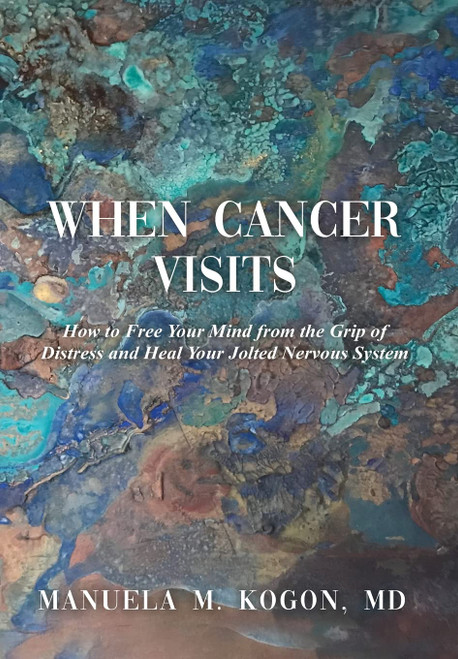 When Cancer Visits: How to Free Your Mind from the Grip of Distress and