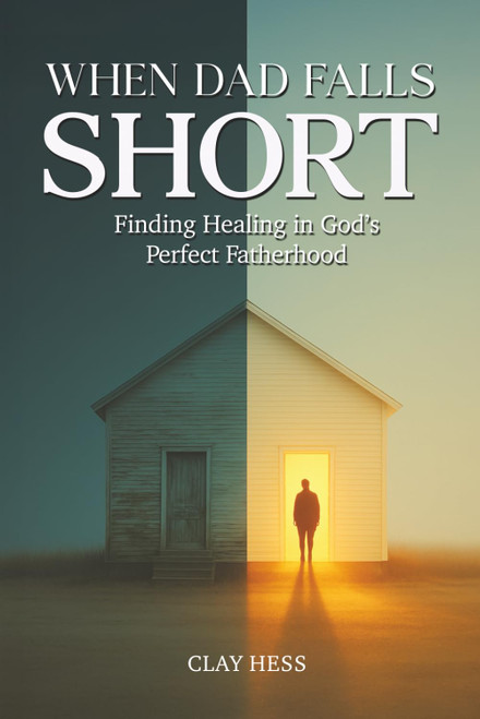 When Dad Falls Short: Finding Healing in God's Perfect Fatherhood