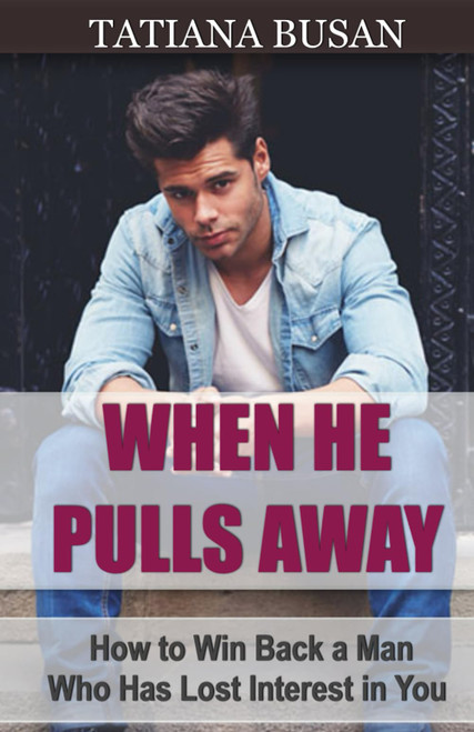 When He Pulls Away: How to Make a Man Come Back to You