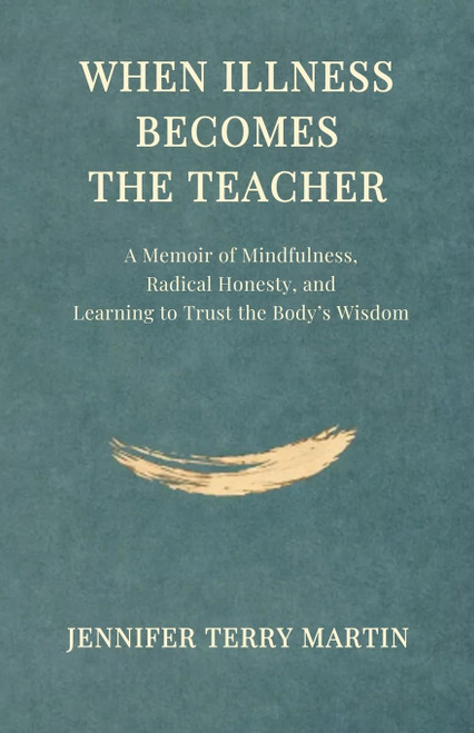 When Illness Becomes The Teacher: A Memoir of Mindfulness